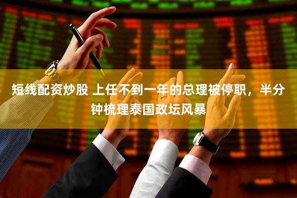 短线配资炒股 上任不到一年的总理被停职，半分钟梳理泰国政坛风暴
