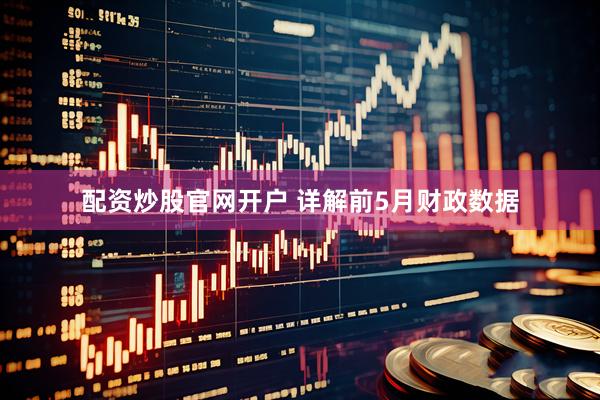 配资炒股官网开户 详解前5月财政数据