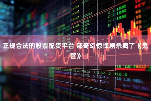 正规合法的股票配资平台 部奇幻惊悚剧杀疯了《鬼宫》