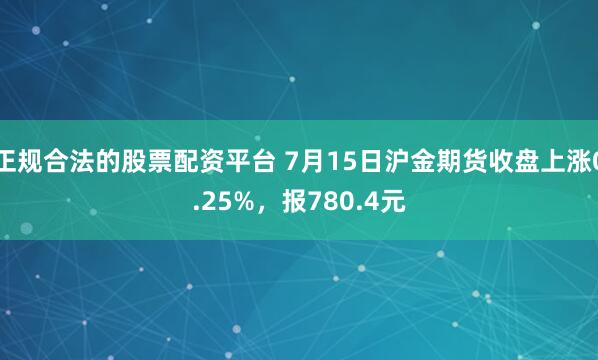 正规合法的股票配资平台 7月15日沪金期货收盘上涨0.25%，报780.4元